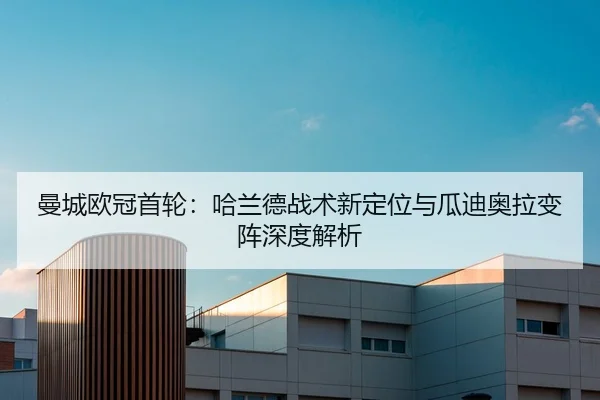 曼城欧冠首轮：哈兰德战术新定位与瓜迪奥拉变阵深度解析