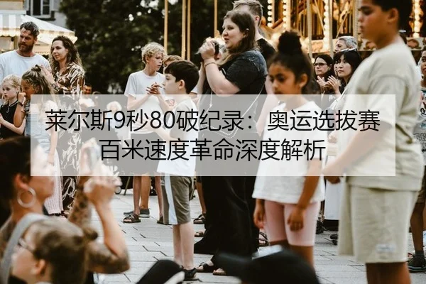 莱尔斯9秒80破纪录：奥运选拔赛百米速度革命深度解析