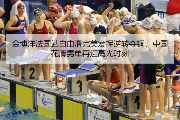 金博洋法国站自由滑完美发挥逆转夺铜，中国花滑男单再迎高光时刻