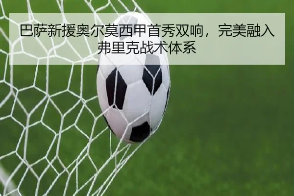 巴萨新援奥尔莫西甲首秀双响，完美融入弗里克战术体系