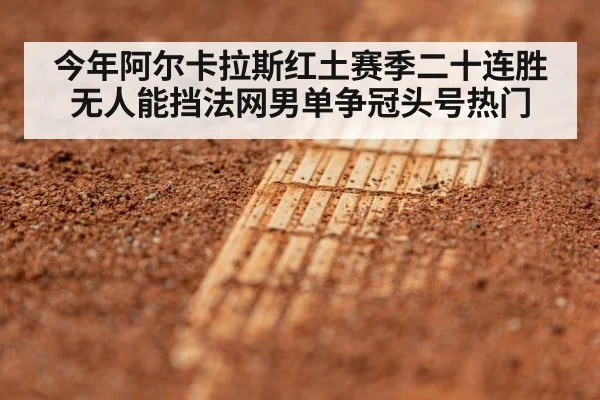 今年阿尔卡拉斯红土赛季二十连胜无人能挡法网男单争冠头号热门