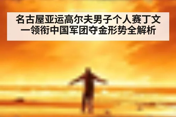 名古屋亚运高尔夫男子个人赛丁文一领衔中国军团夺金形势全解析