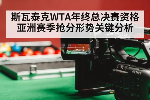斯瓦泰克WTA年终总决赛资格亚洲赛季抢分形势关键分析